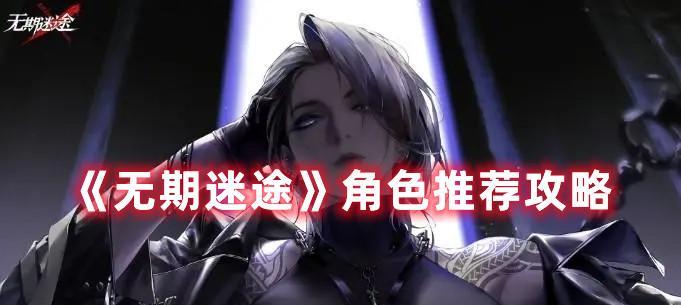 无期迷途中哪些角色最厉害？角色强度排行榜如何查看？