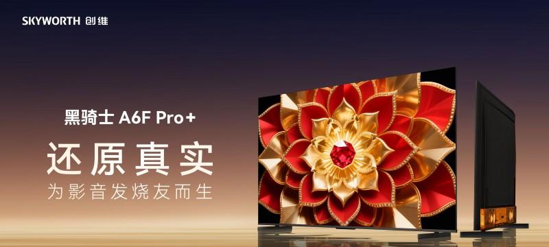 影音发烧友梦想机型：创维 A6F Pro+将好莱坞级监视器画质带入客厅